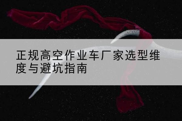 泽州高空作业车厂家-正规选型维度与避坑指南