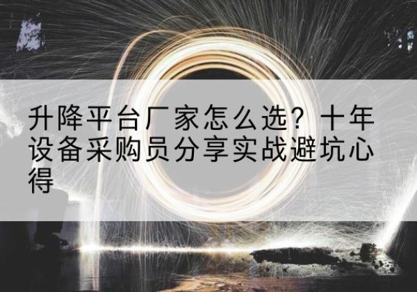 泽州升降平台厂家-怎么选？十年设备采购员分享实战避坑心得