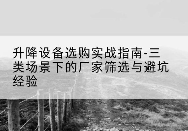 泽州移动式升降机厂家推荐-升降设备选购实战指南-三类场景下的厂家筛选与避坑经验