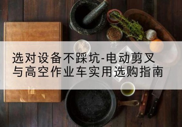 泽州电动剪叉升降平台怎么选-选对设备不踩坑-电动剪叉与高空作业车实用选购指南