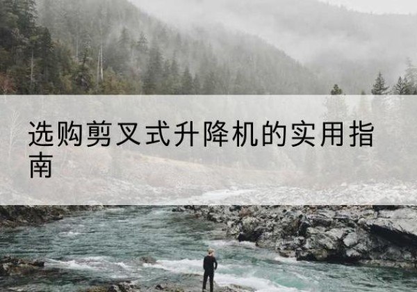 泽州剪叉式升降机怎么选-选购剪叉式升降机的实用指南