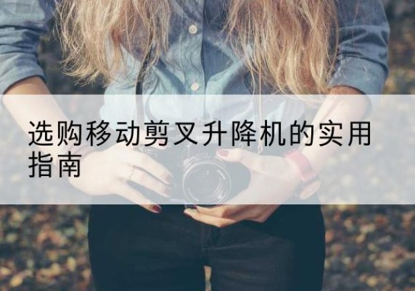 泽州移动剪叉升降机怎么选-选购移动剪叉升降机的实用指南